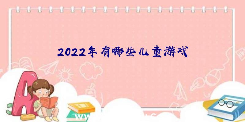 2022年有哪些儿童游戏