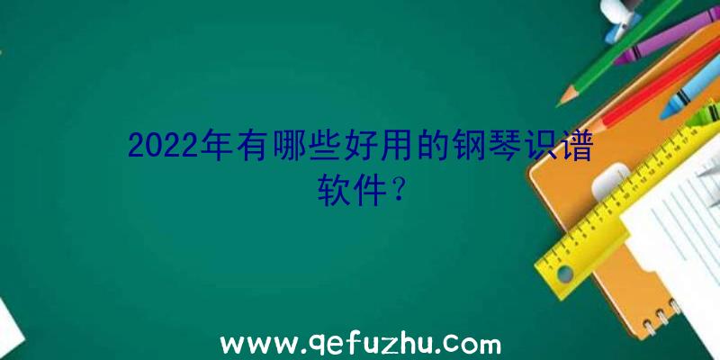 2022年有哪些好用的钢琴识谱软件？