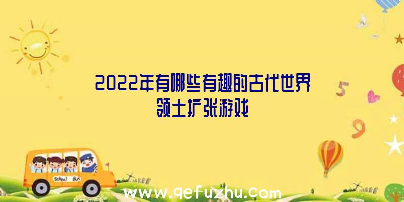 2022年有哪些有趣的古代世界领土扩张游戏