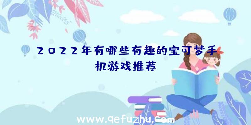 2022年有哪些有趣的宝可梦手机游戏推荐？