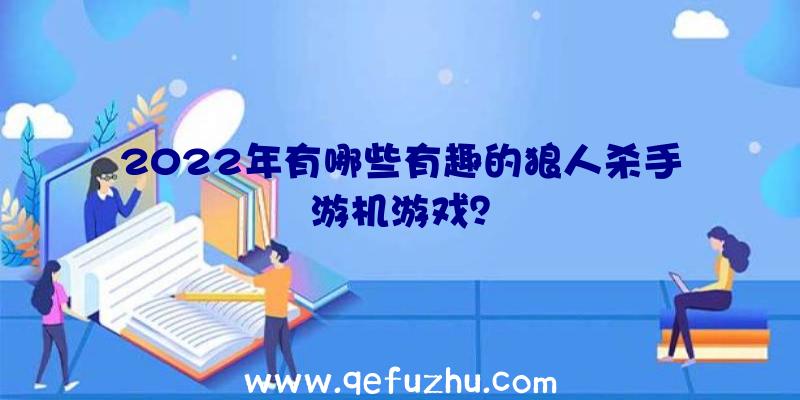 2022年有哪些有趣的狼人杀手游机游戏？