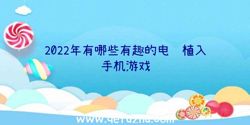 2022年有哪些有趣的电脑植入手机游戏