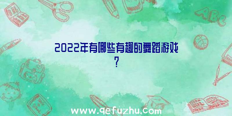 2022年有哪些有趣的舞蹈游戏？