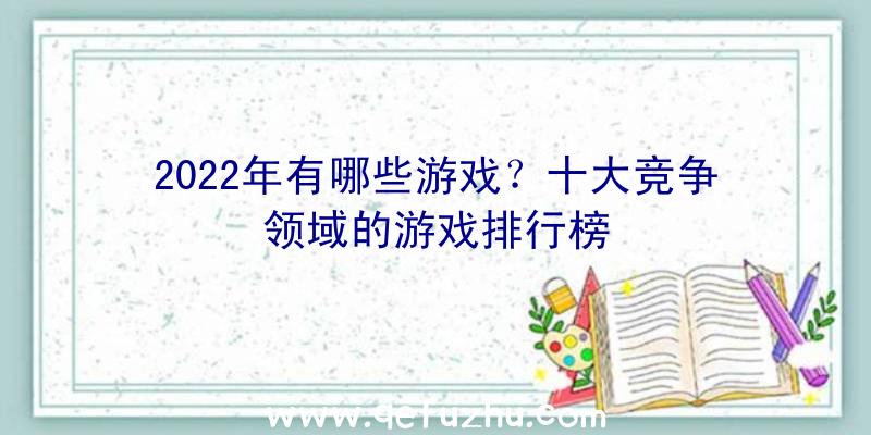 2022年有哪些游戏？十大竞争领域的游戏排行榜