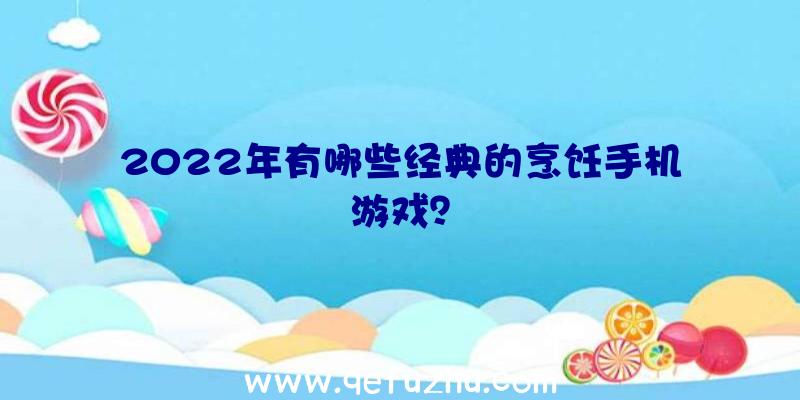 2022年有哪些经典的烹饪手机游戏？