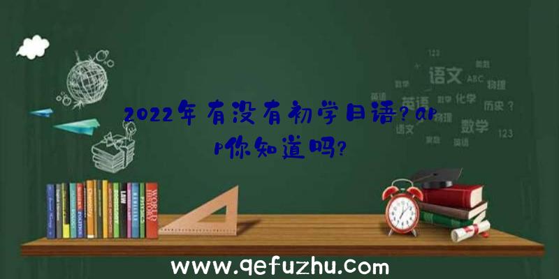 2022年有没有初学日语？app你知道吗？