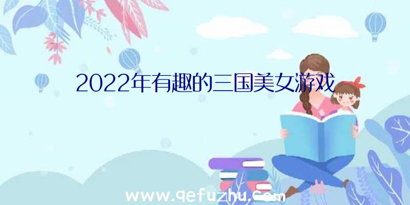 2022年有趣的三国美女游戏