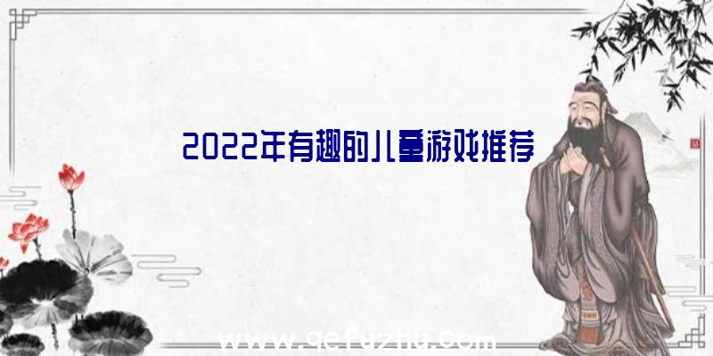 2022年有趣的儿童游戏推荐