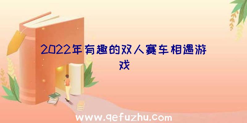 2022年有趣的双人赛车相遇游戏