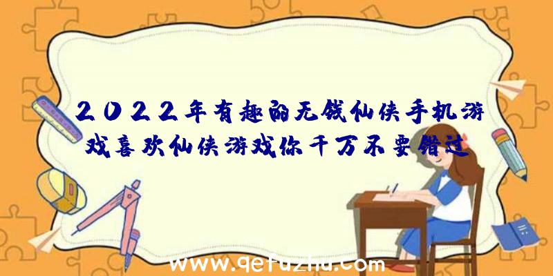 2022年有趣的无钱仙侠手机游戏喜欢仙侠游戏你千万不要错过