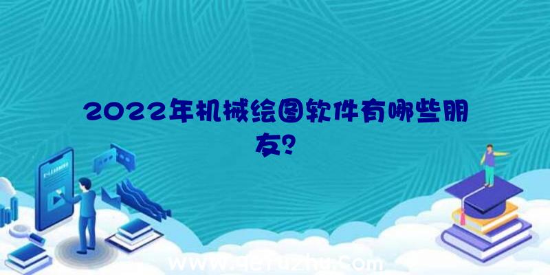 2022年机械绘图软件有哪些朋友？