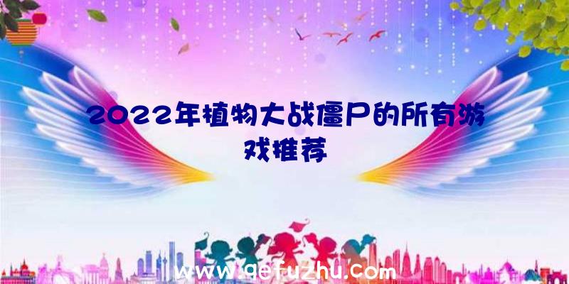 2022年植物大战僵尸的所有游戏推荐