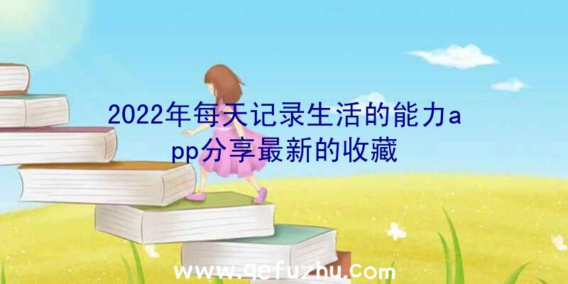 2022年每天记录生活的能力app分享最新的收藏