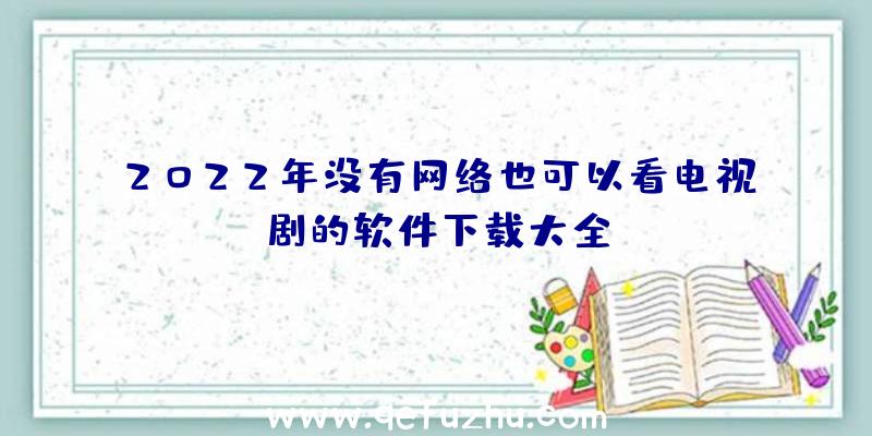 2022年没有网络也可以看电视剧的软件下载大全