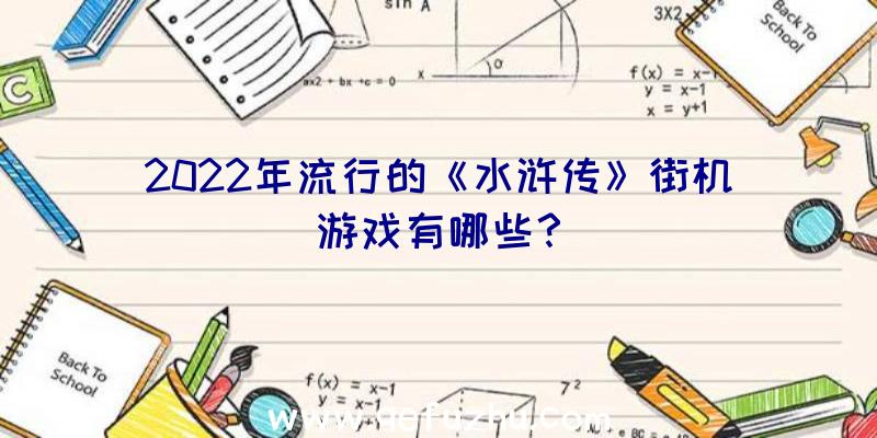 2022年流行的《水浒传》街机游戏有哪些？