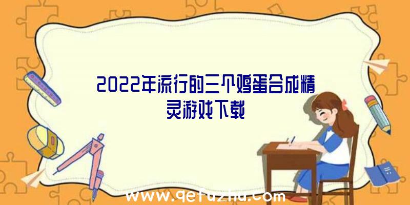 2022年流行的三个鸡蛋合成精灵游戏下载