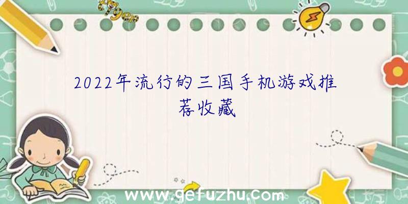 2022年流行的三国手机游戏推荐收藏