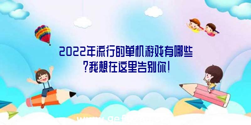 2022年流行的单机游戏有哪些？我想在这里告别你!