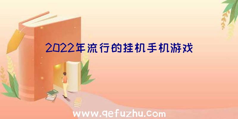 2022年流行的挂机手机游戏