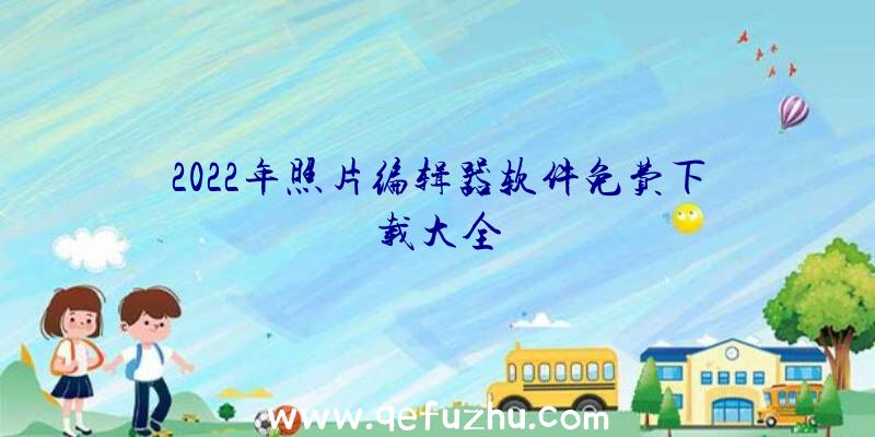 2022年照片编辑器软件免费下载大全