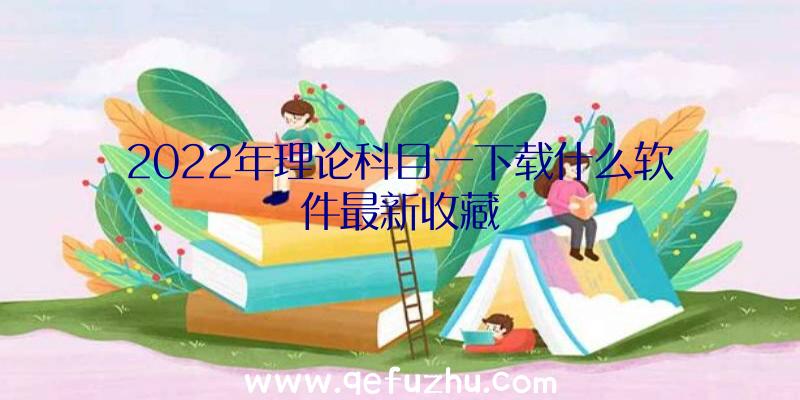 2022年理论科目一下载什么软件最新收藏