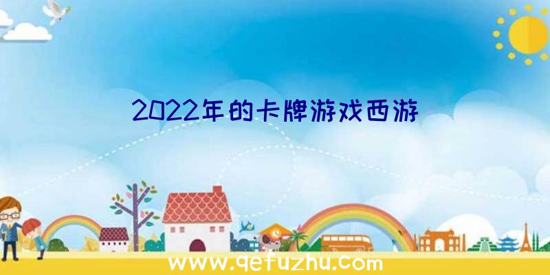 2022年的卡牌游戏西游