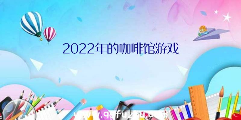 2022年的咖啡馆游戏