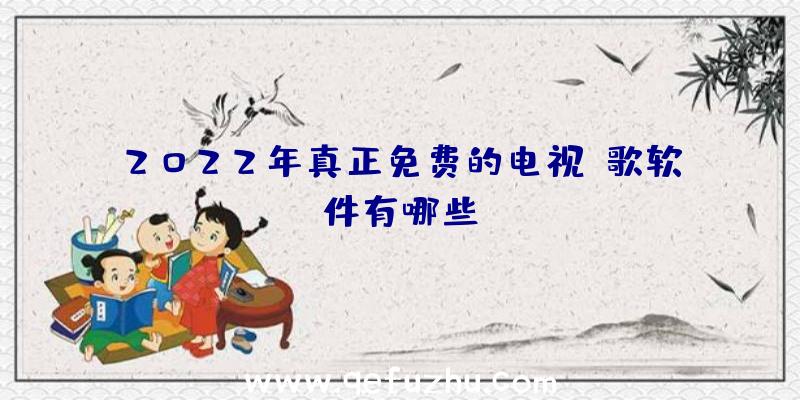 2022年真正免费的电视k歌软件有哪些？