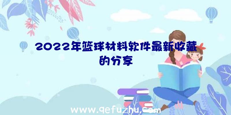 2022年篮球材料软件最新收藏的分享