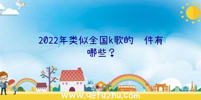 2022年类似全国k歌的软件有哪些？