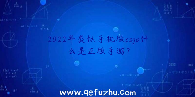 2022年类似手机版csgo什么是正版手游？