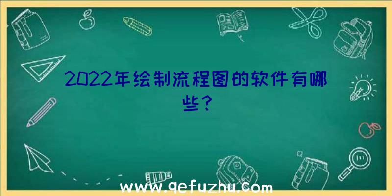 2022年绘制流程图的软件有哪些？