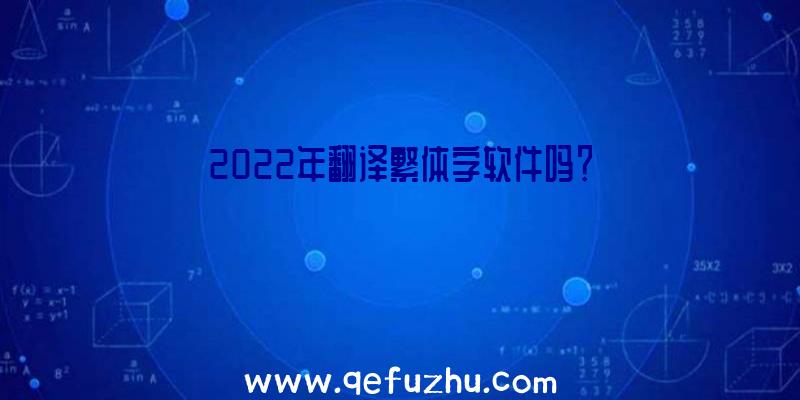 2022年翻译繁体字软件吗？