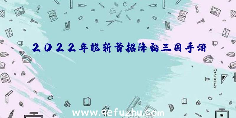 2022年能斩首招降的三国手游