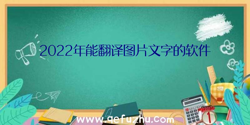 2022年能翻译图片文字的软件