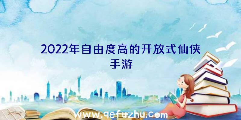 2022年自由度高的开放式仙侠手游