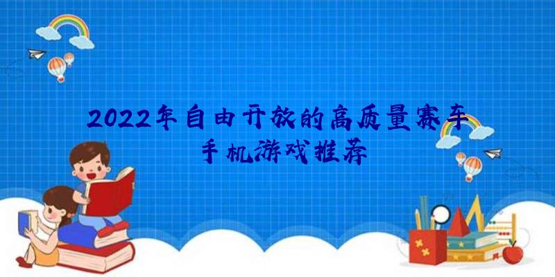 2022年自由开放的高质量赛车手机游戏推荐