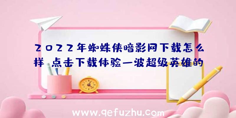 2022年蜘蛛侠暗影网下载怎么样？点击下载体验一波超级英雄的