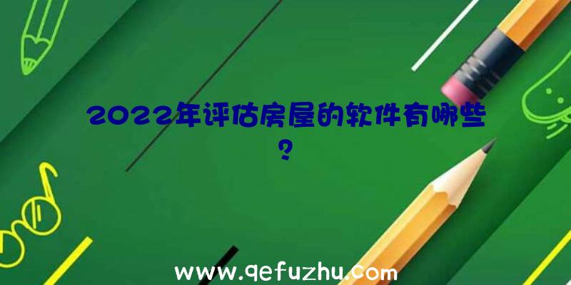 2022年评估房屋的软件有哪些？