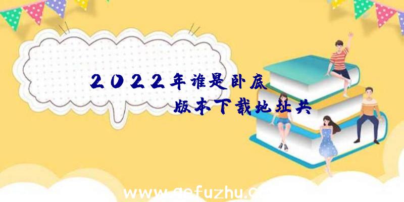 2022年谁是卧底？onlineAndroid版本下载地址共