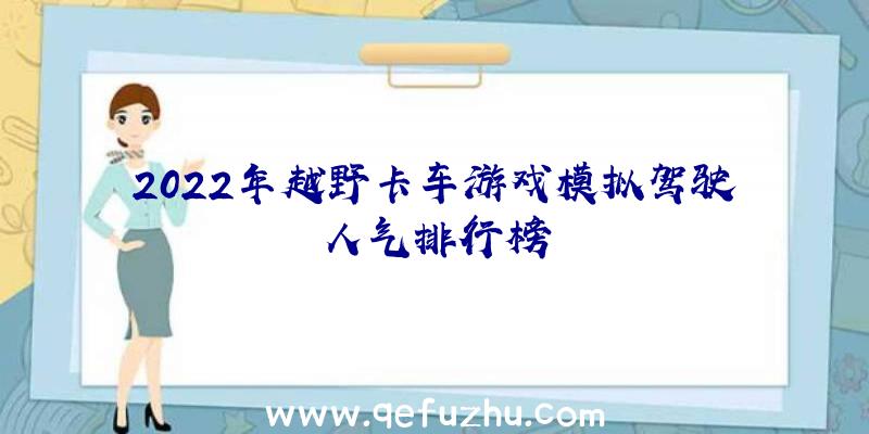 2022年越野卡车游戏模拟驾驶人气排行榜