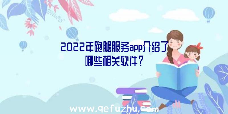 2022年跑腿服务app介绍了哪些相关软件？