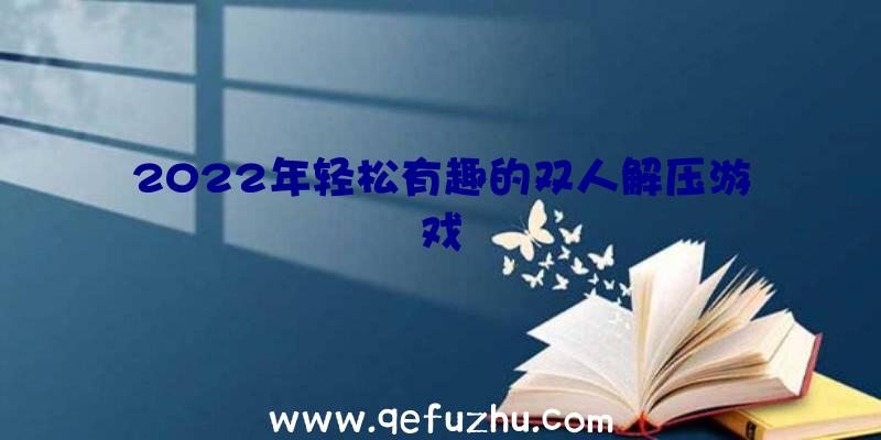 2022年轻松有趣的双人解压游戏