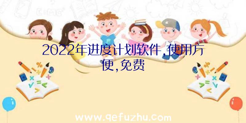 2022年进度计划软件,使用方便,免费