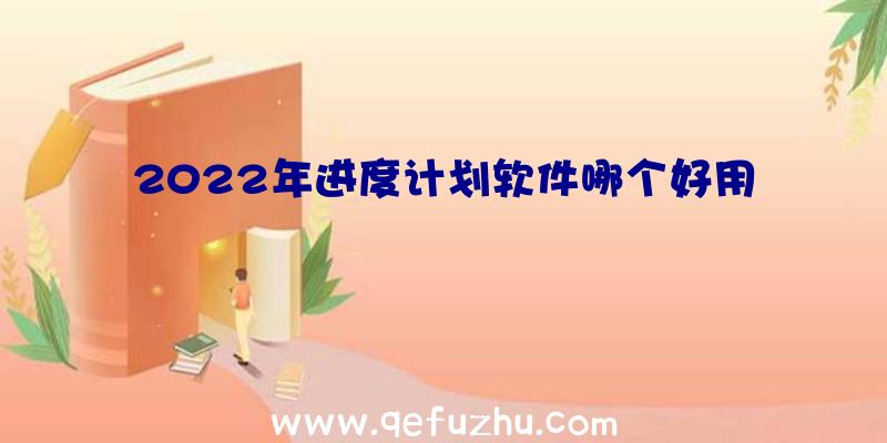 2022年进度计划软件哪个好用