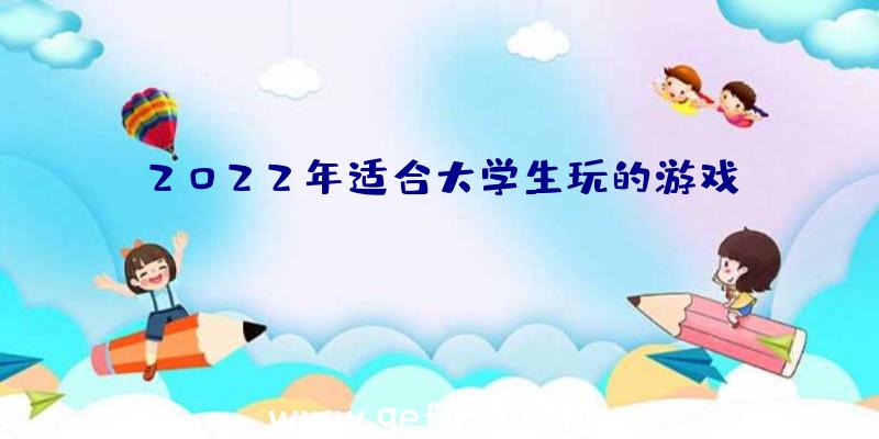 2022年适合大学生玩的游戏