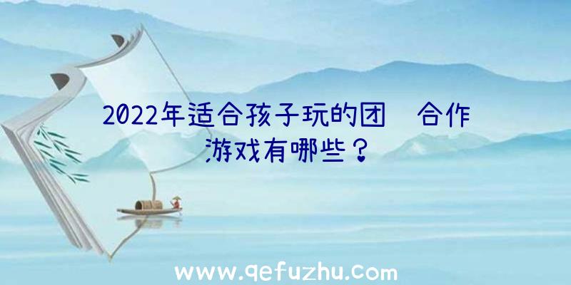 2022年适合孩子玩的团队合作游戏有哪些？