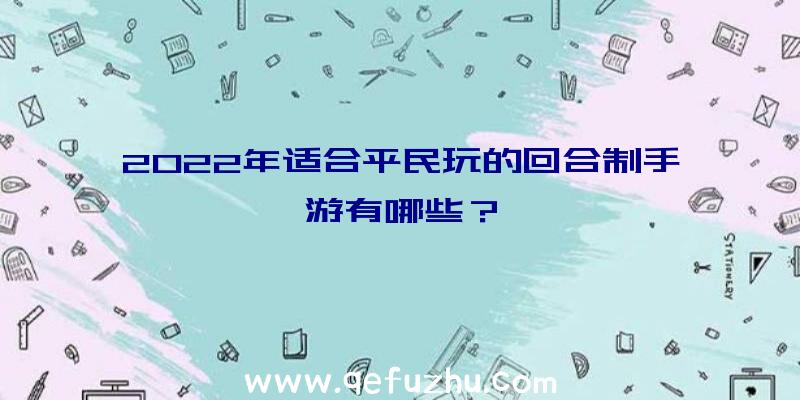 2022年适合平民玩的回合制手游有哪些？