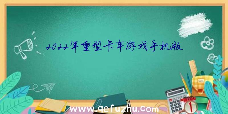 2022年重型卡车游戏手机版