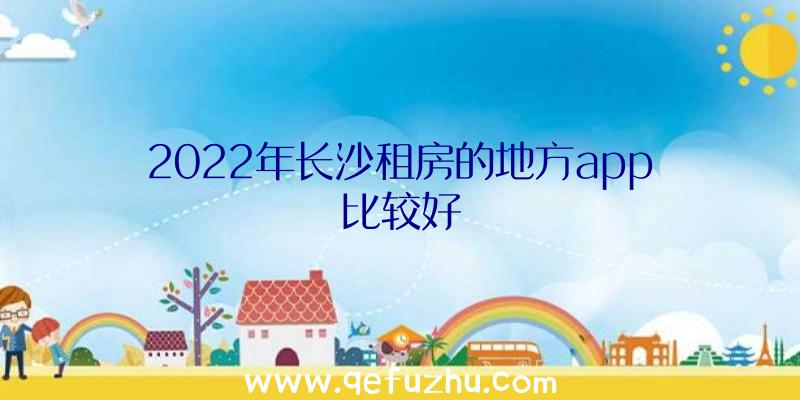 2022年长沙租房的地方app比较好